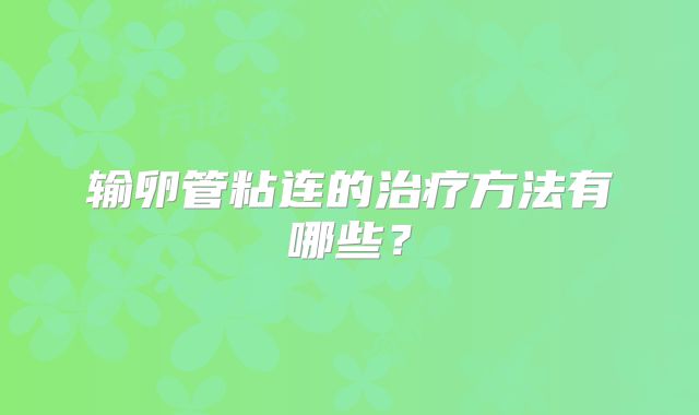 输卵管粘连的治疗方法有哪些？