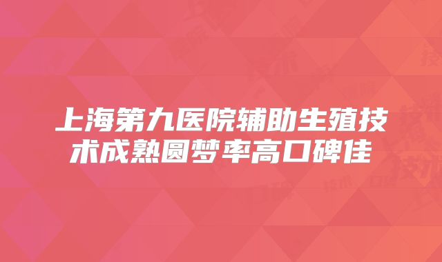 上海第九医院辅助生殖技术成熟圆梦率高口碑佳