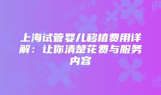 上海试管婴儿移植费用详解：让你清楚花费与服务内容