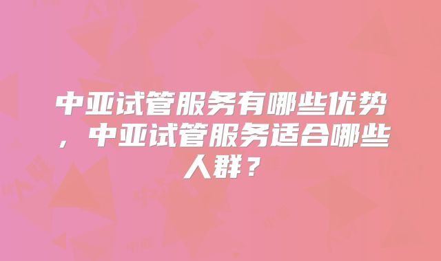 中亚试管服务有哪些优势，中亚试管服务适合哪些人群？
