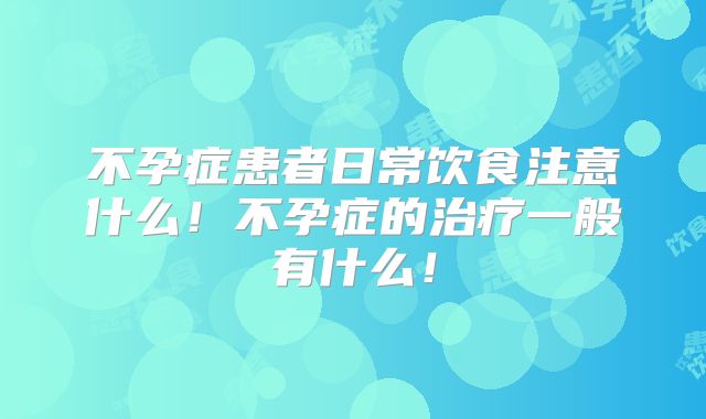 不孕症患者日常饮食注意什么！不孕症的治疗一般有什么！