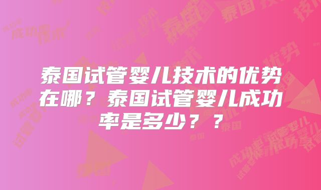 泰国试管婴儿技术的优势在哪？泰国试管婴儿成功率是多少？？
