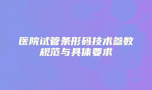 医院试管条形码技术参数规范与具体要求