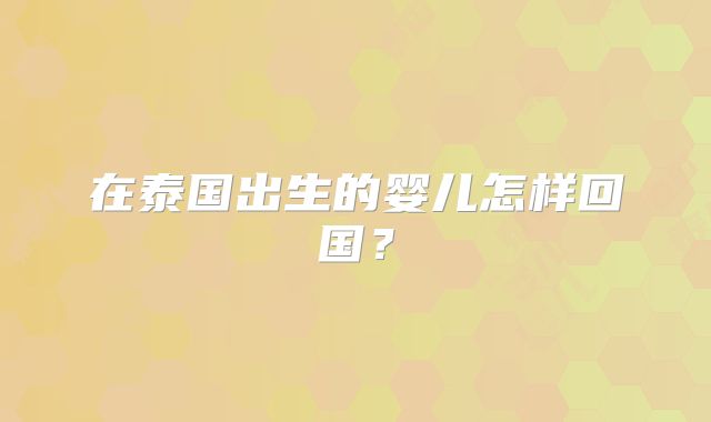在泰国出生的婴儿怎样回国？