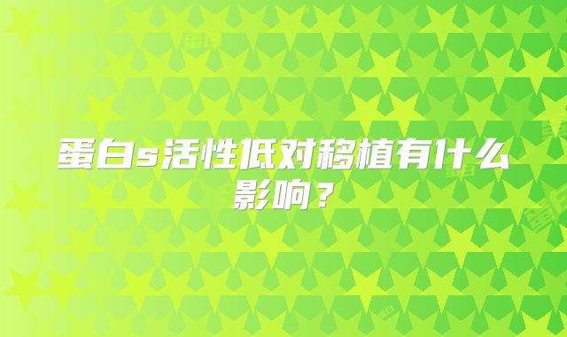 蛋白s活性低对移植有什么影响？