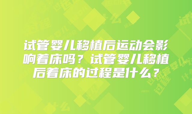 试管婴儿移植后运动会影响着床吗？试管婴儿移植后着床的过程是什么？