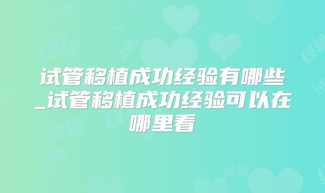 试管移植成功经验有哪些_试管移植成功经验可以在哪里看