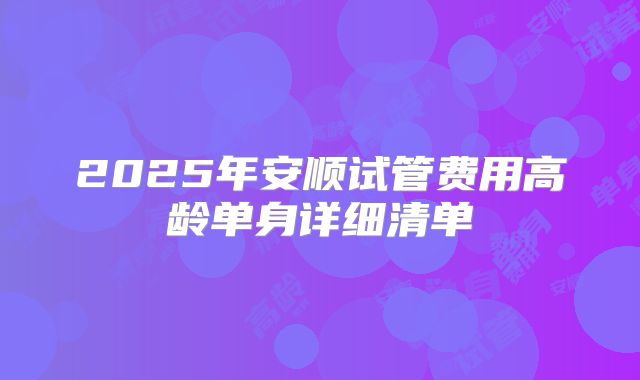 2025年安顺试管费用高龄单身详细清单