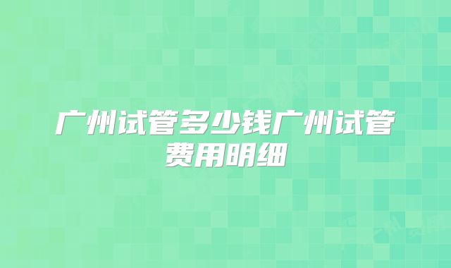 广州试管多少钱广州试管费用明细