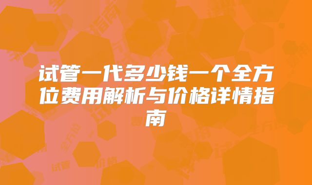 试管一代多少钱一个全方位费用解析与价格详情指南