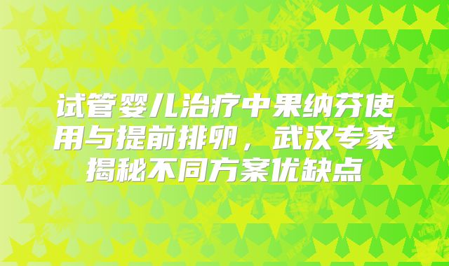 试管婴儿治疗中果纳芬使用与提前排卵，武汉专家揭秘不同方案优缺点