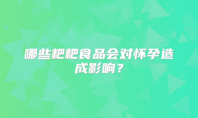 哪些粑粑食品会对怀孕造成影响？
