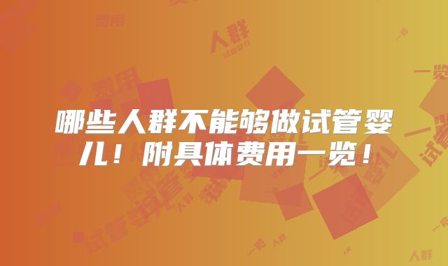 哪些人群不能够做试管婴儿!附具体费用一览!