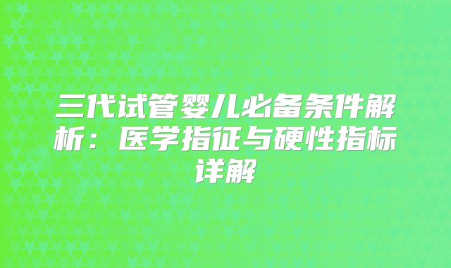 三代试管婴儿必备条件解析：医学指征与硬性指标详解