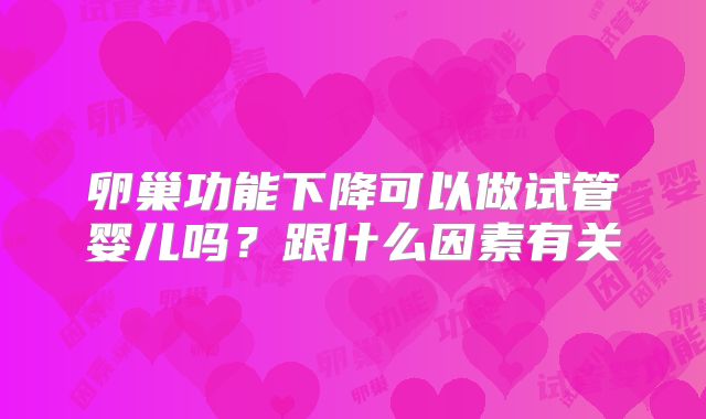 卵巢功能下降可以做试管婴儿吗？跟什么因素有关
