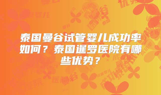 泰国曼谷试管婴儿成功率如何？泰国暹罗医院有哪些优势？
