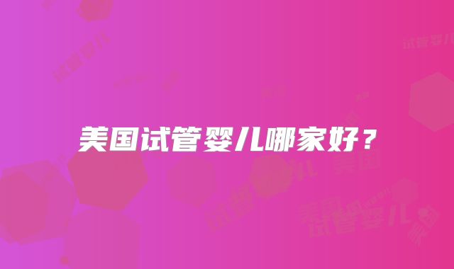 美国试管婴儿哪家好？
