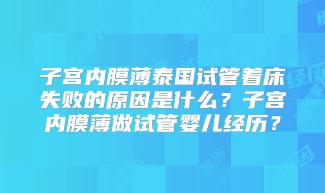 子宫内膜薄泰国试管着床失败的原因是什么？子宫内膜薄做试管婴儿经历？
