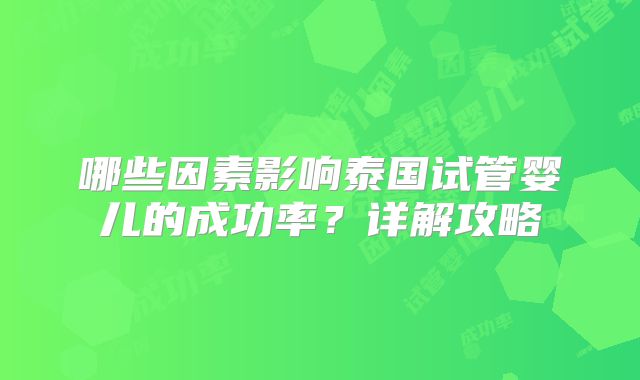 哪些因素影响泰国试管婴儿的成功率？详解攻略