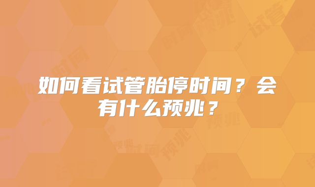 如何看试管胎停时间？会有什么预兆？