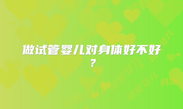 做试管婴儿对身体好不好？