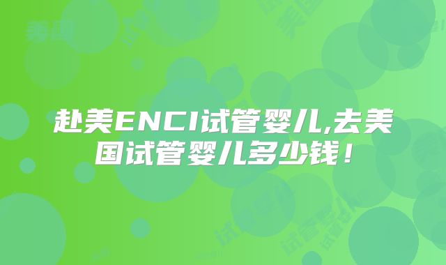 赴美ENCI试管婴儿,去美国试管婴儿多少钱！
