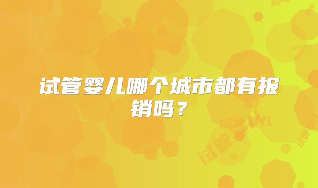 试管婴儿哪个城市都有报销吗？