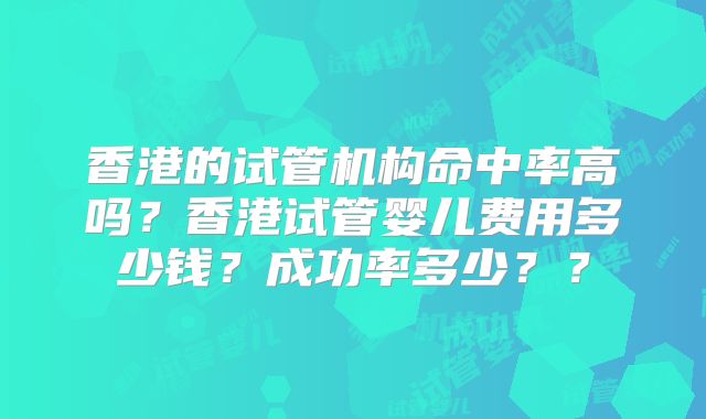 香港的试管机构命中率高吗？香港试管婴儿费用多少钱？成功率多少？？