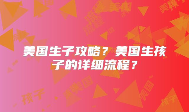美国生子攻略?美国生孩子的详细流程?