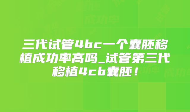 三代试管4bc一个囊胚移植成功率高吗_试管第三代移植4cb囊胚!