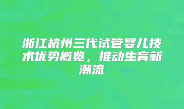 浙江杭州三代试管婴儿技术优势概览，推动生育新潮流