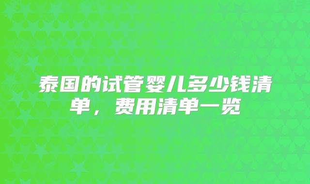 泰国的试管婴儿多少钱清单，费用清单一览