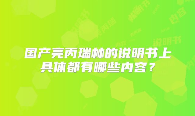 国产亮丙瑞林的说明书上具体都有哪些内容?