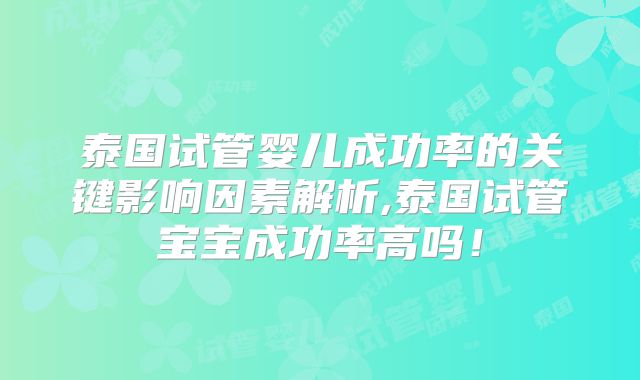 泰国试管婴儿成功率的关键影响因素解析,泰国试管宝宝成功率高吗！