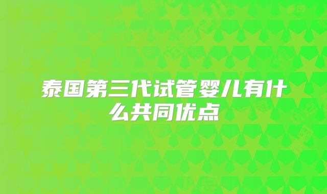 泰国第三代试管婴儿有什么共同优点