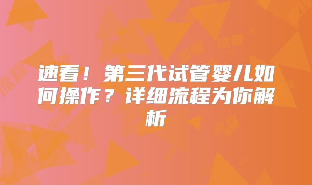 速看！第三代试管婴儿如何操作？详细流程为你解析