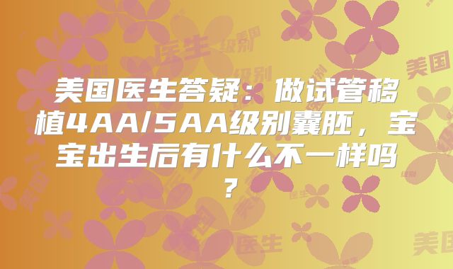 美国医生答疑：做试管移植4AA/5AA级别囊胚，宝宝出生后有什么不一样吗？