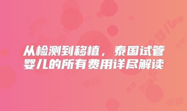 从检测到移植，泰国试管婴儿的所有费用详尽解读