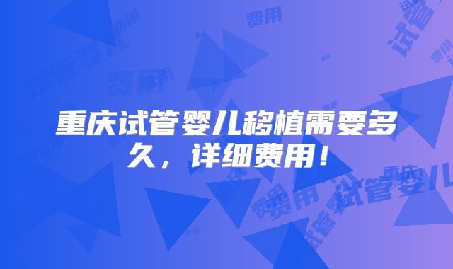 重庆试管婴儿移植需要多久,详细费用!