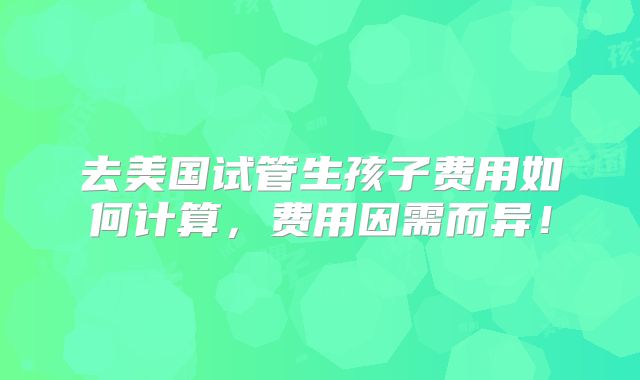 去美国试管生孩子费用如何计算，费用因需而异！