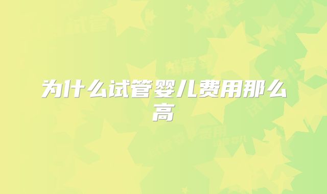 为什么试管婴儿费用那么高