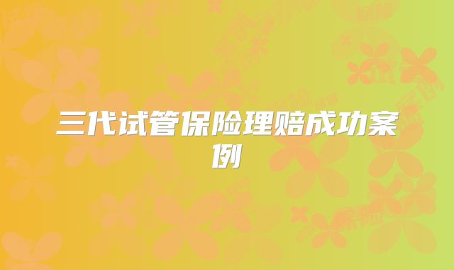 三代试管保险理赔成功案例