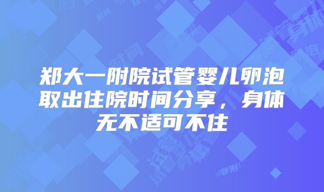 郑大一附院试管婴儿卵泡取出住院时间分享,身体无不适可不住