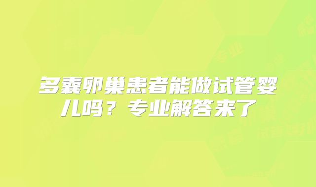 多囊卵巢患者能做试管婴儿吗？专业解答来了
