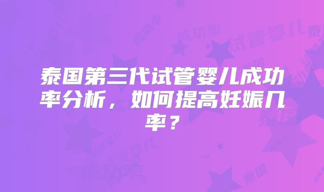 泰国第三代试管婴儿成功率分析，如何提高妊娠几率？