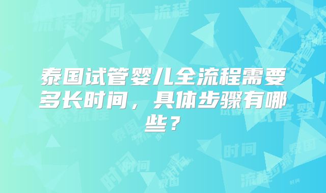 泰国试管婴儿全流程需要多长时间，具体步骤有哪些？