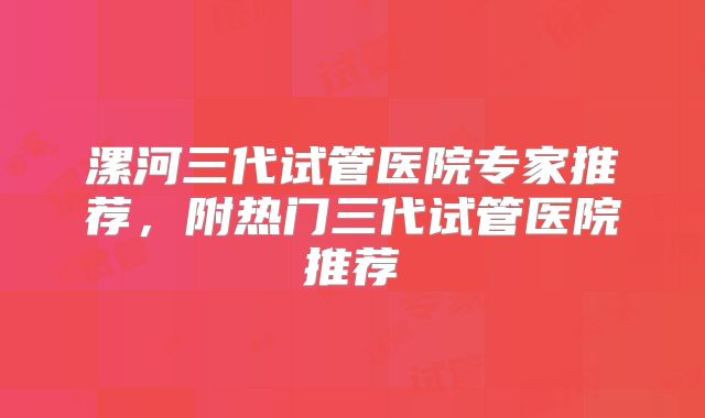 漯河三代试管医院专家推荐，附热门三代试管医院推荐