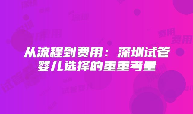从流程到费用：深圳试管婴儿选择的重重考量