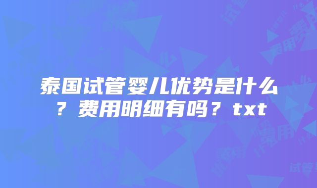 泰国试管婴儿优势是什么？费用明细有吗？txt