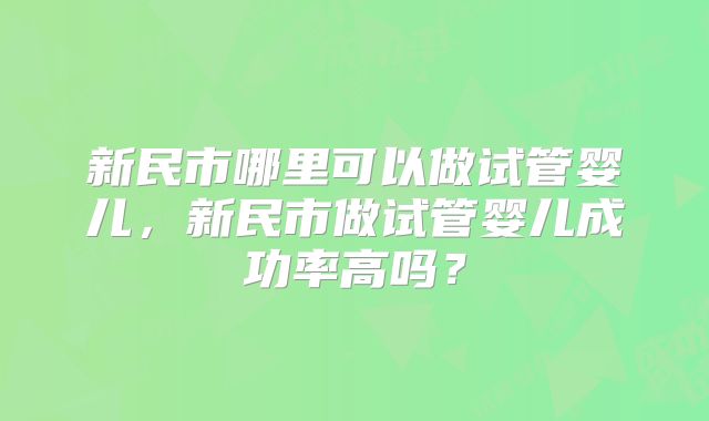 新民市哪里可以做试管婴儿，新民市做试管婴儿成功率高吗？